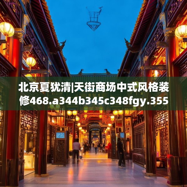 北京夏犹清|天街商场中式风格装修468.a344b345c348fgy.355nbn