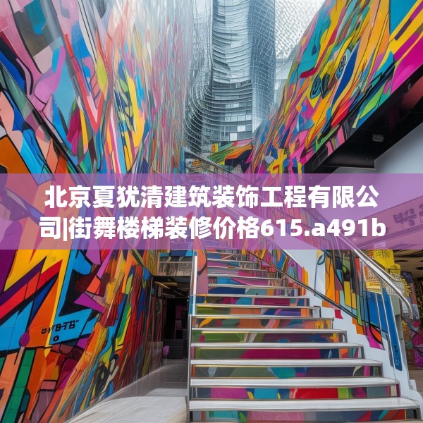 北京夏犹清建筑装饰工程有限公司|街舞楼梯装修价格615.a491b492c495fgy.502uyk