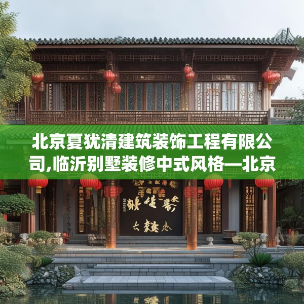 北京夏犹清建筑装饰工程有限公司,临沂别墅装修中式风格—北京夏犹清建筑装饰工程有限公司363.a239b240c243fgy.250uyk