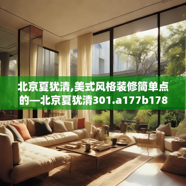 北京夏犹清,美式风格装修简单点的—北京夏犹清301.a177b178c181fgy.188poiy