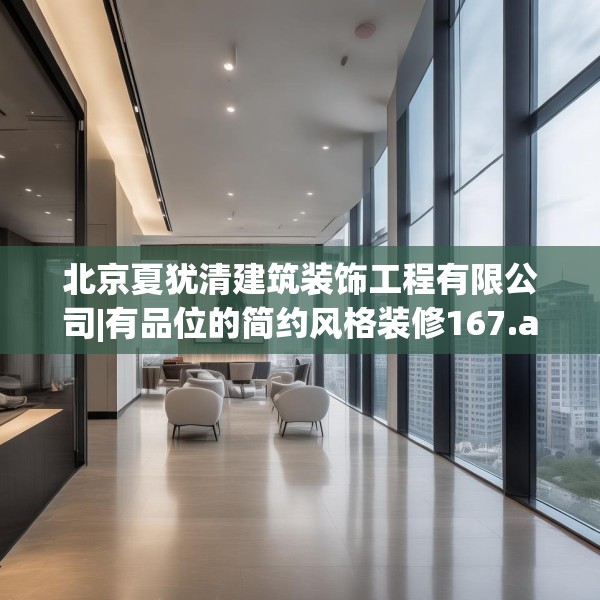 北京夏犹清建筑装饰工程有限公司|有品位的简约风格装修167.a43b44c47fgy.54fds