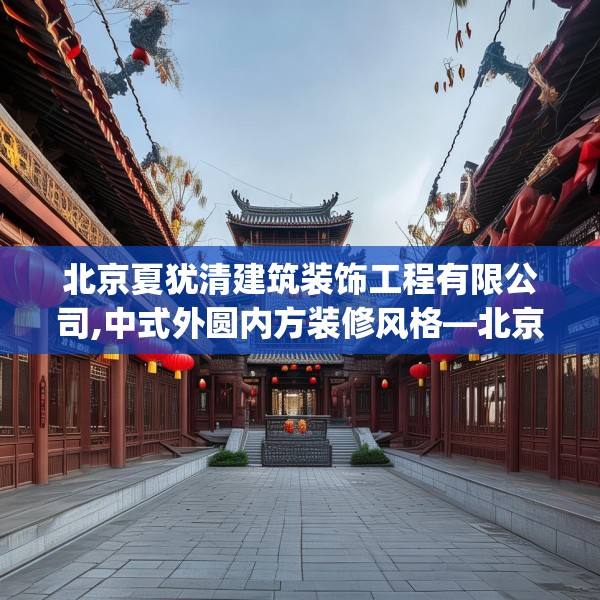 北京夏犹清建筑装饰工程有限公司,中式外圆内方装修风格—北京夏犹清建筑装饰工程有限公司290.a166b167c170fgy.17776675