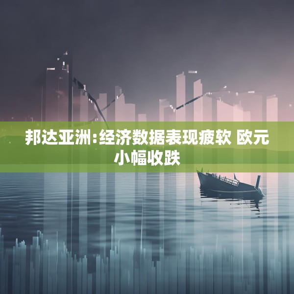 邦达亚洲:经济数据表现疲软 欧元小幅收跌