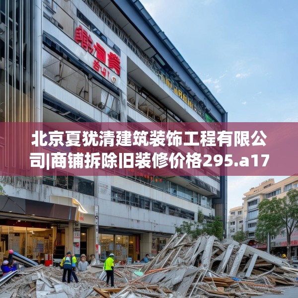 北京夏犹清建筑装饰工程有限公司|商铺拆除旧装修价格295.a171b172c175fgy.182fdsfds