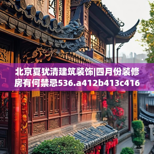 北京夏犹清建筑装饰|四月份装修房有何禁忌536.a412b413c416fgy.423xczxv