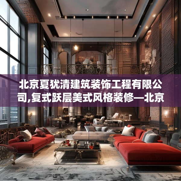 北京夏犹清建筑装饰工程有限公司,复式跃层美式风格装修—北京夏犹清建筑装饰工程有限公司600.a476b477c480fgy.487dsfds