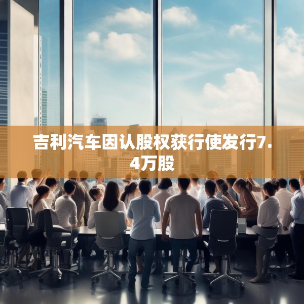 吉利汽车因认股权获行使发行7.4万股