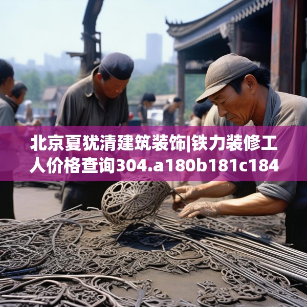 北京夏犹清建筑装饰|铁力装修工人价格查询304.a180b181c184fgy.191dewqe