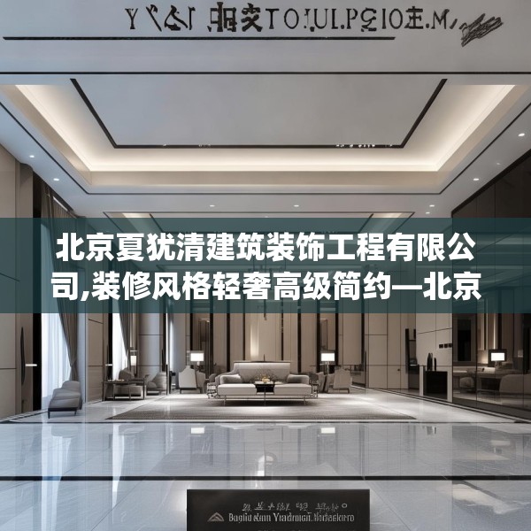 北京夏犹清建筑装饰工程有限公司,装修风格轻奢高级简约—北京夏犹清建筑装饰工程有限公司438.a314b315c318fgy.325dsfds