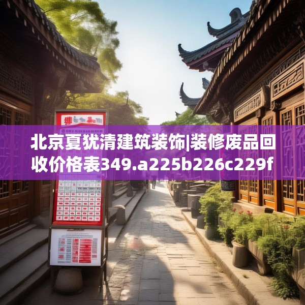 北京夏犹清建筑装饰|装修废品回收价格表349.a225b226c229fgy.236fdsfds