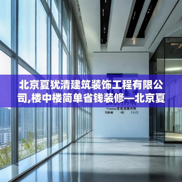 北京夏犹清建筑装饰工程有限公司,楼中楼简单省钱装修—北京夏犹清建筑装饰工程有限公司563.a439b440c443fgy.450fds