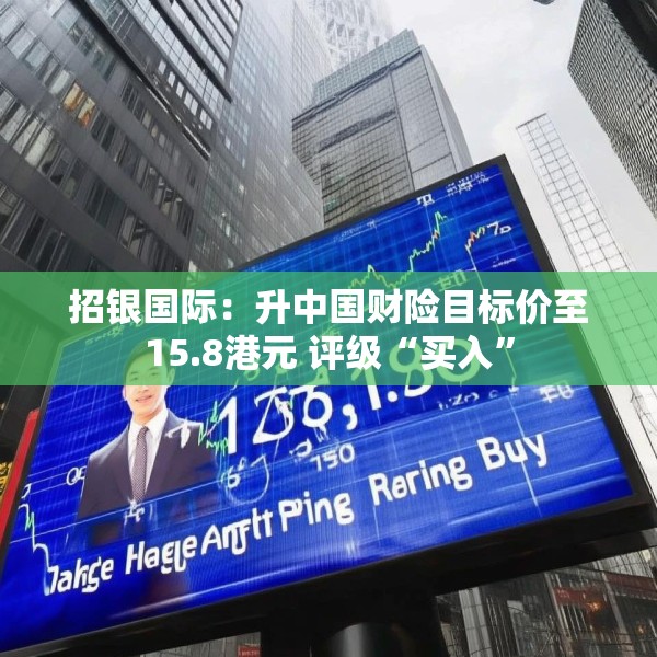 招银国际：升中国财险目标价至15.8港元 评级“买入”
