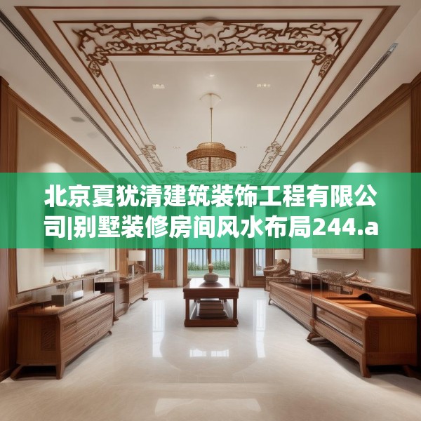 北京夏犹清建筑装饰工程有限公司|别墅装修房间风水布局244.a120b121c124fgy.131sdA