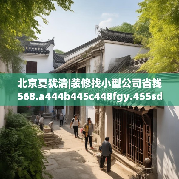 北京夏犹清|装修找小型公司省钱568.a444b445c448fgy.455sdA