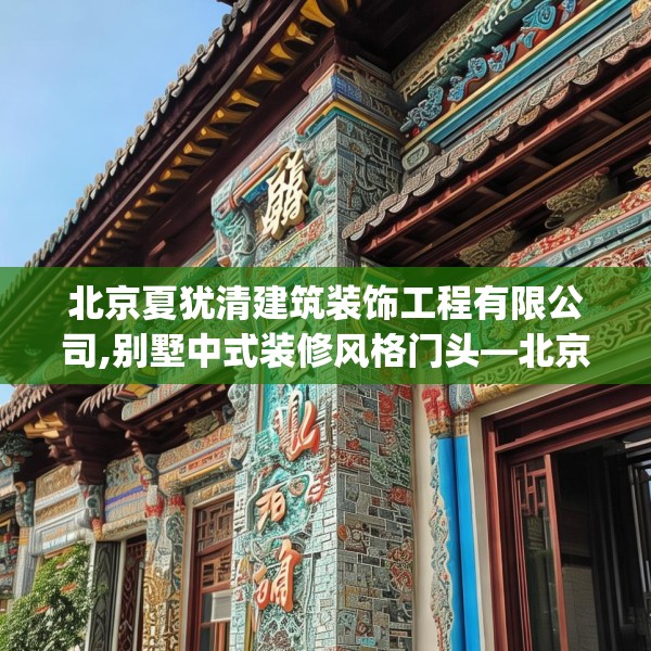 北京夏犹清建筑装饰工程有限公司,别墅中式装修风格门头—北京夏犹清建筑装饰工程有限公司306.a182b183c186fgy.193nbn