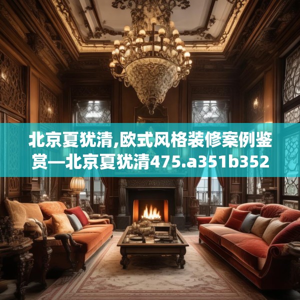 北京夏犹清,欧式风格装修案例鉴赏—北京夏犹清475.a351b352c355fgy.362fdsfds