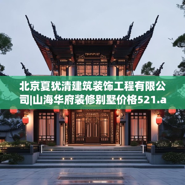 北京夏犹清建筑装饰工程有限公司|山海华府装修别墅价格521.a397b398c401fgy.408bnbn