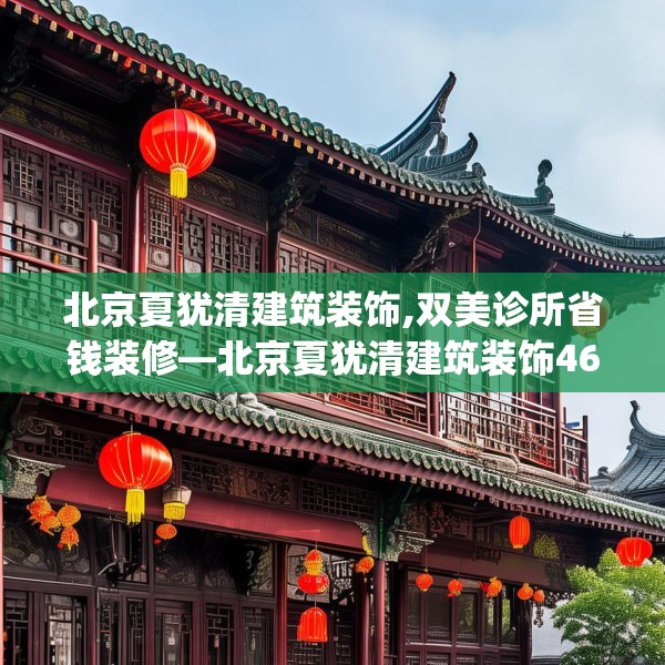 北京夏犹清建筑装饰,双美诊所省钱装修—北京夏犹清建筑装饰466.a342b343c346fgy.353dewqe