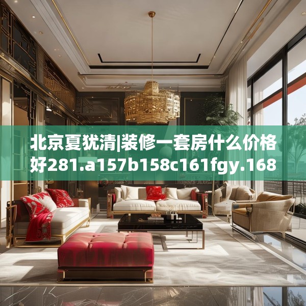 北京夏犹清|装修一套房什么价格好281.a157b158c161fgy.168cvcx
