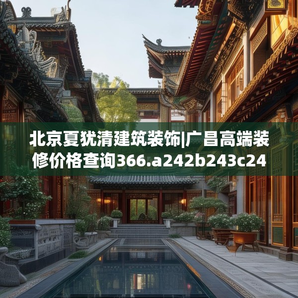 北京夏犹清建筑装饰|广昌高端装修价格查询366.a242b243c246fgy.253dsfds