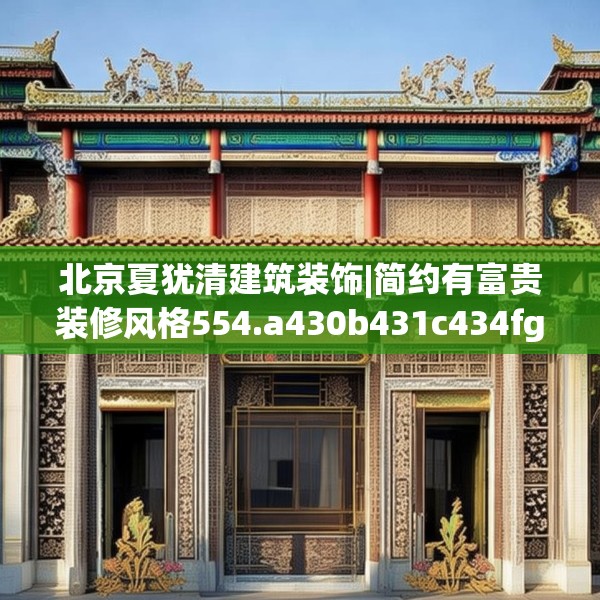 北京夏犹清建筑装饰|简约有富贵装修风格554.a430b431c434fgy.441xczxv