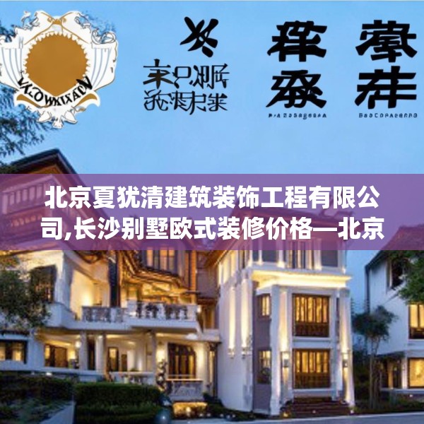 北京夏犹清建筑装饰工程有限公司,长沙别墅欧式装修价格—北京夏犹清建筑装饰工程有限公司289.a165b166c169fgy.176jhhj