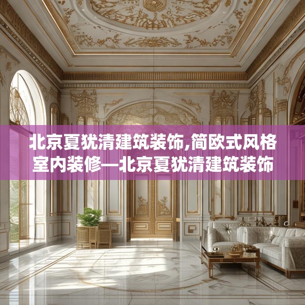 北京夏犹清建筑装饰,简欧式风格室内装修—北京夏犹清建筑装饰211.a87b88c91fgy.98poiy