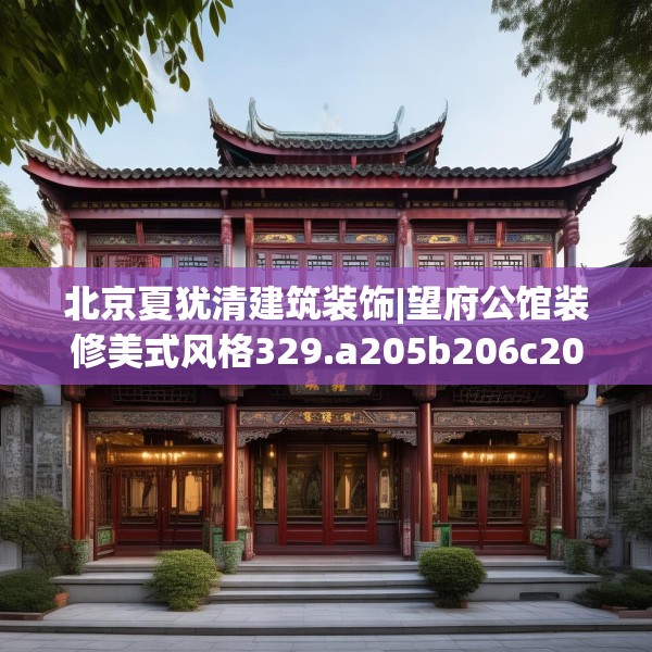 北京夏犹清建筑装饰|望府公馆装修美式风格329.a205b206c209fgy.216fds