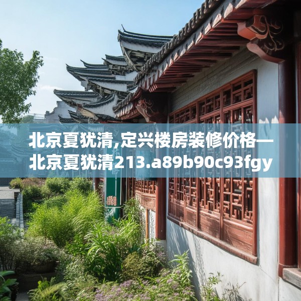 北京夏犹清,定兴楼房装修价格—北京夏犹清213.a89b90c93fgy.100fhsg
