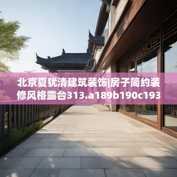 北京夏犹清建筑装饰|房子简约装修风格露台313.a189b190c193fgy.200fdsfds