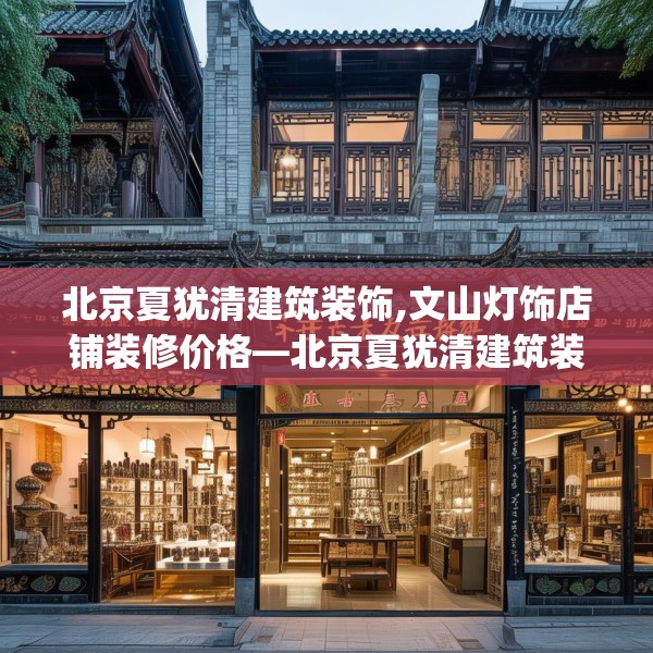北京夏犹清建筑装饰,文山灯饰店铺装修价格—北京夏犹清建筑装饰513.a389b390c393fgy.400fghfd