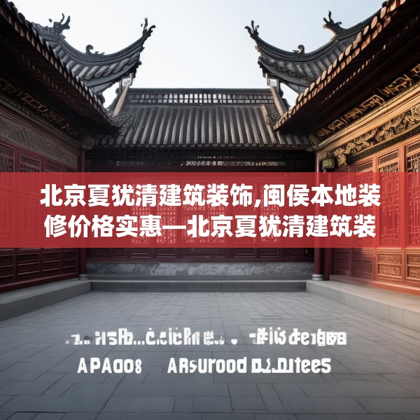 北京夏犹清建筑装饰,闽侯本地装修价格实惠—北京夏犹清建筑装饰178.a54b55c58fgy.65dewqe