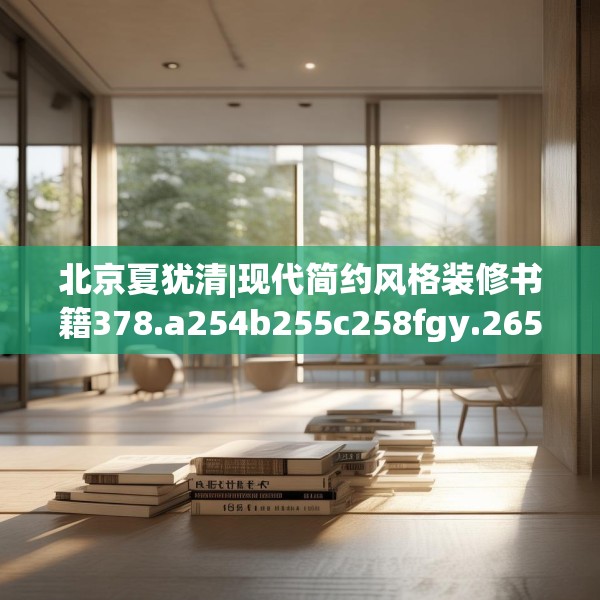 北京夏犹清|现代简约风格装修书籍378.a254b255c258fgy.265nbn