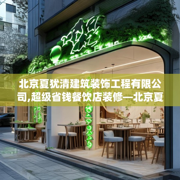 北京夏犹清建筑装饰工程有限公司,超级省钱餐饮店装修—北京夏犹清建筑装饰工程有限公司333.a209b210c213fgy.220fghfd