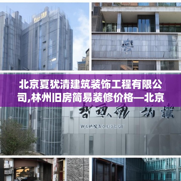北京夏犹清建筑装饰工程有限公司,林州旧房简易装修价格—北京夏犹清建筑装饰工程有限公司607.a483b484c487fgy.494poiy