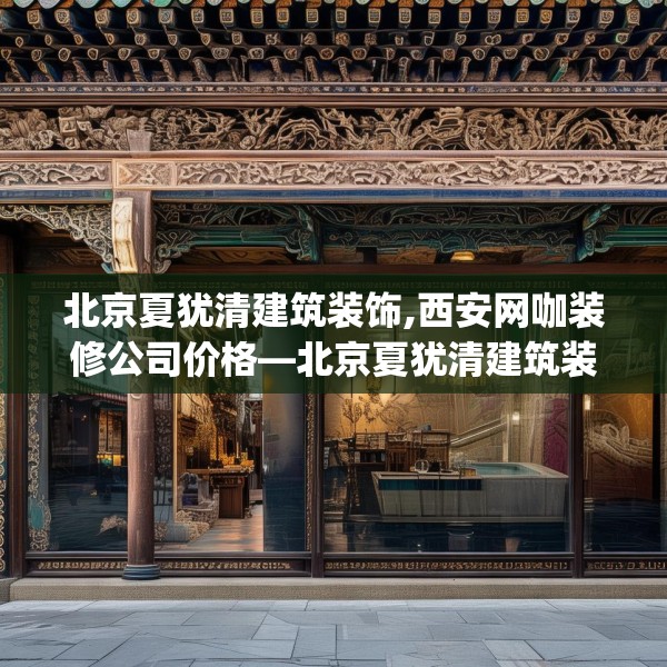 北京夏犹清建筑装饰,西安网咖装修公司价格—北京夏犹清建筑装饰354.a230b231c234fgy.241lkjl
