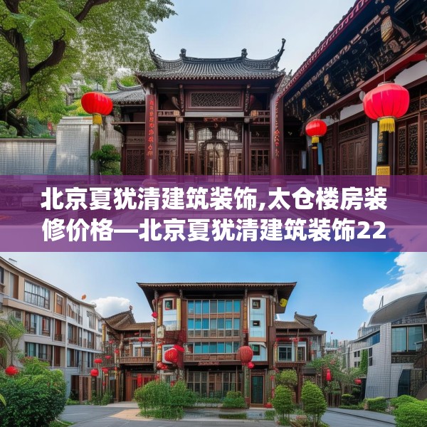 北京夏犹清建筑装饰,太仓楼房装修价格—北京夏犹清建筑装饰222.a98b99c102fgy.109dsfds