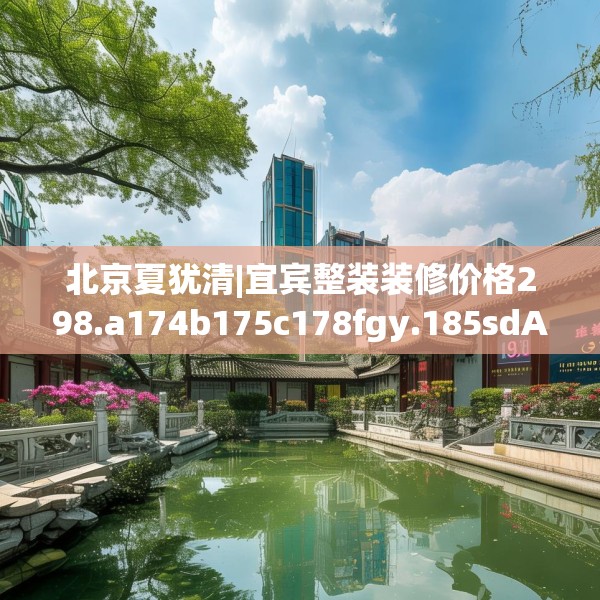 北京夏犹清|宜宾整装装修价格298.a174b175c178fgy.185sdA