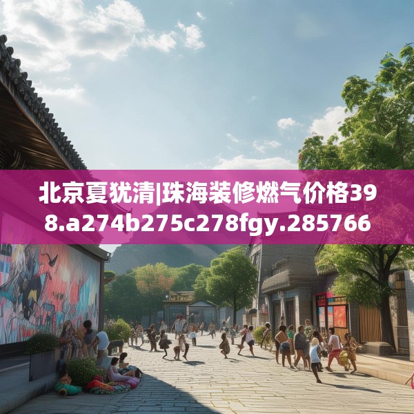 北京夏犹清|珠海装修燃气价格398.a274b275c278fgy.28576669