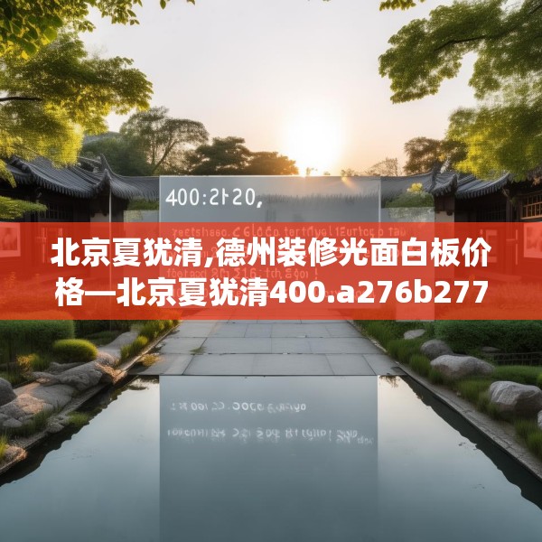 北京夏犹清,德州装修光面白板价格—北京夏犹清400.a276b277c280fgy.287htyj