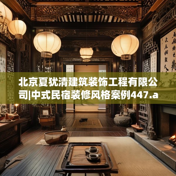 北京夏犹清建筑装饰工程有限公司|中式民宿装修风格案例447.a323b324c327fgy.334fhsg