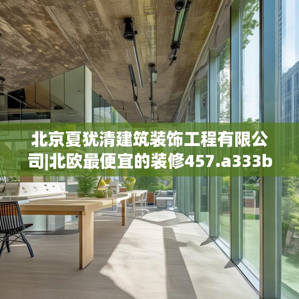 北京夏犹清建筑装饰工程有限公司|北欧最便宜的装修457.a333b334c337fgy.344fdsfds