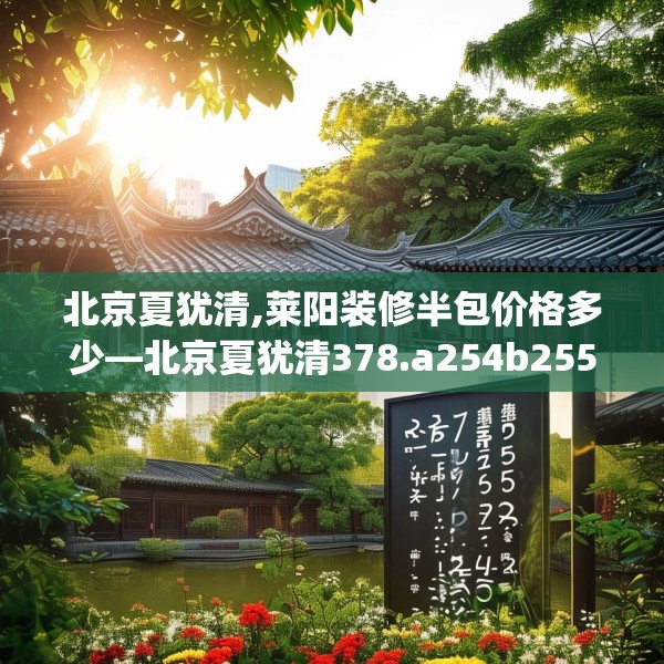北京夏犹清,莱阳装修半包价格多少—北京夏犹清378.a254b255c258fgy.265nbn