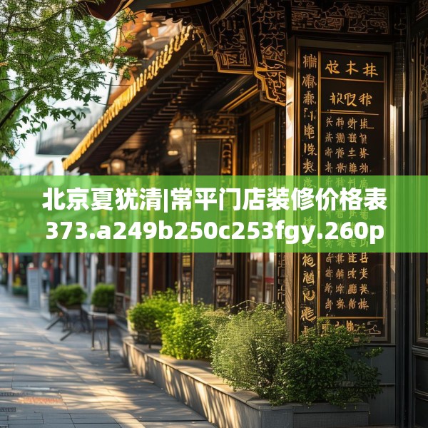 北京夏犹清|常平门店装修价格表373.a249b250c253fgy.260poiy