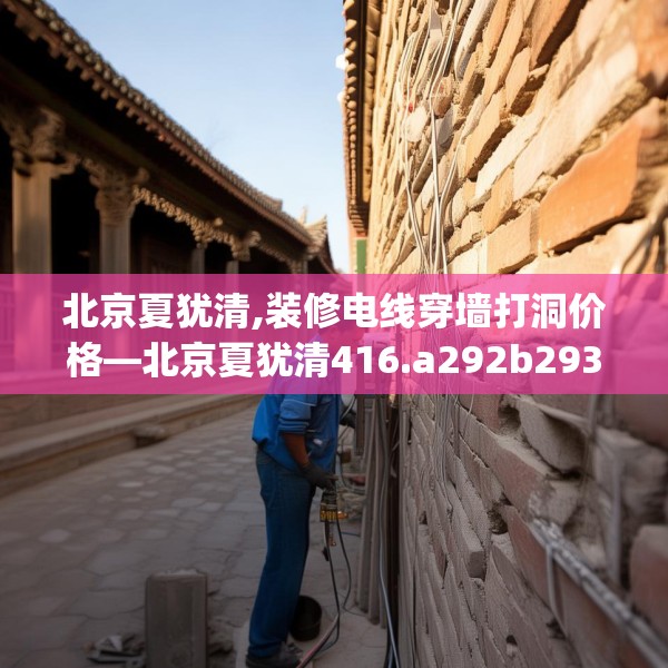 北京夏犹清,装修电线穿墙打洞价格—北京夏犹清416.a292b293c296fgy.30376668