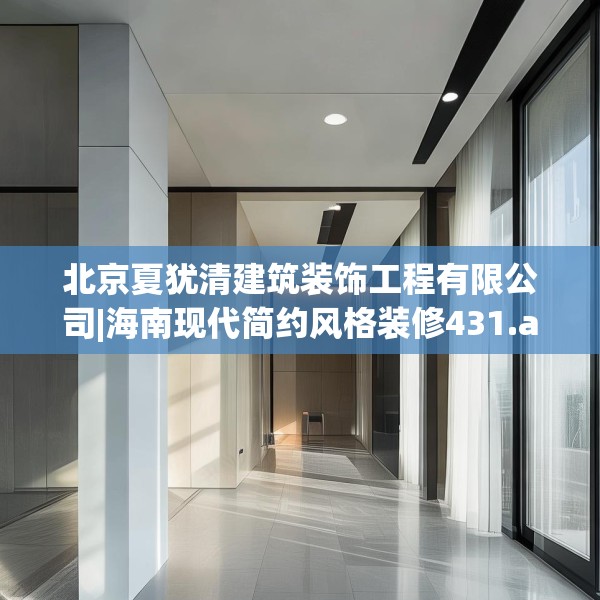 北京夏犹清建筑装饰工程有限公司|海南现代简约风格装修431.a307b308c311fgy.318bnbn