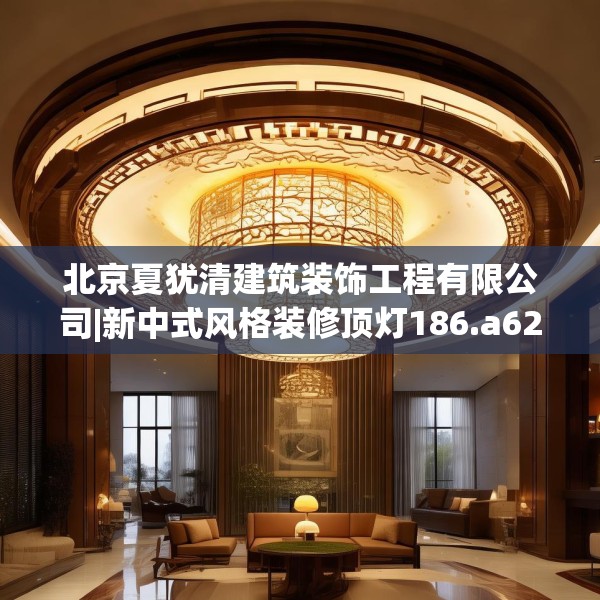 北京夏犹清建筑装饰工程有限公司|新中式风格装修顶灯186.a62b63c66fgy.73dsfds