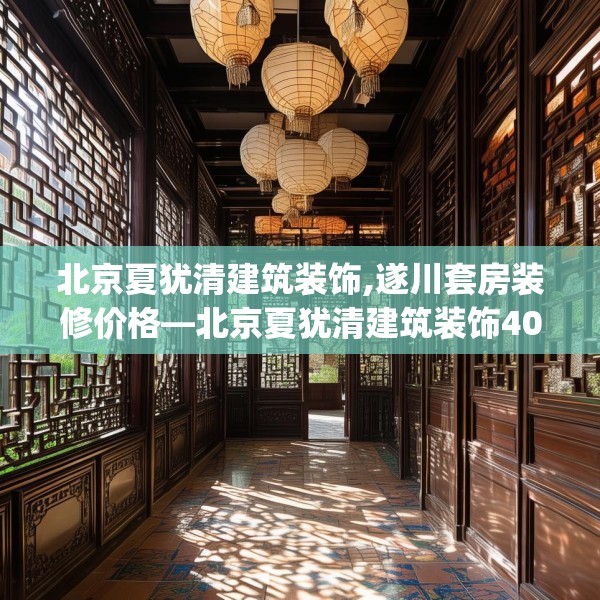 北京夏犹清建筑装饰,遂川套房装修价格—北京夏犹清建筑装饰408.a284b285c288fgy.295lkjl