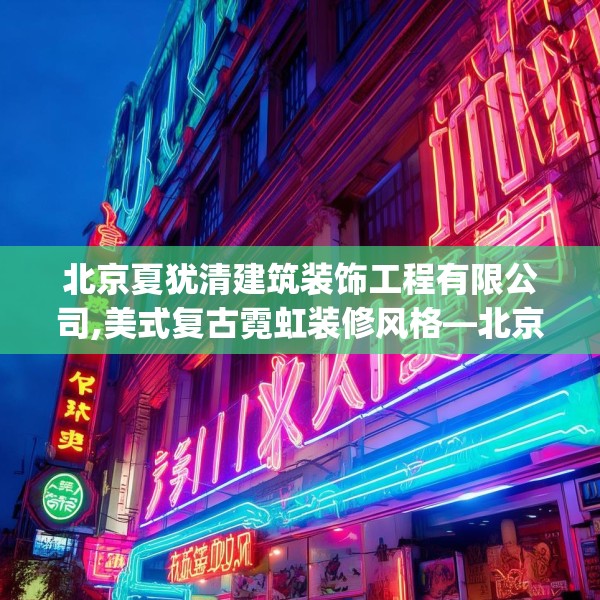 北京夏犹清建筑装饰工程有限公司,美式复古霓虹装修风格—北京夏犹清建筑装饰工程有限公司358.a234b235c238fgy.245dewqe