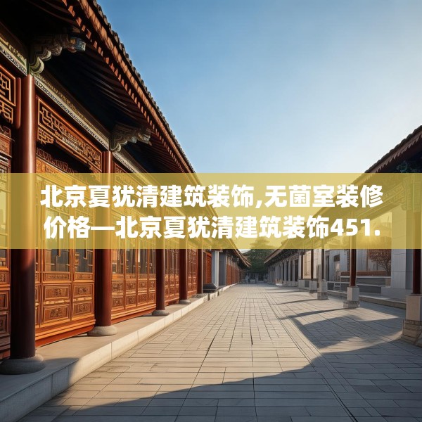 北京夏犹清建筑装饰,无菌室装修价格—北京夏犹清建筑装饰451.a327b328c331fgy.338jhhj
